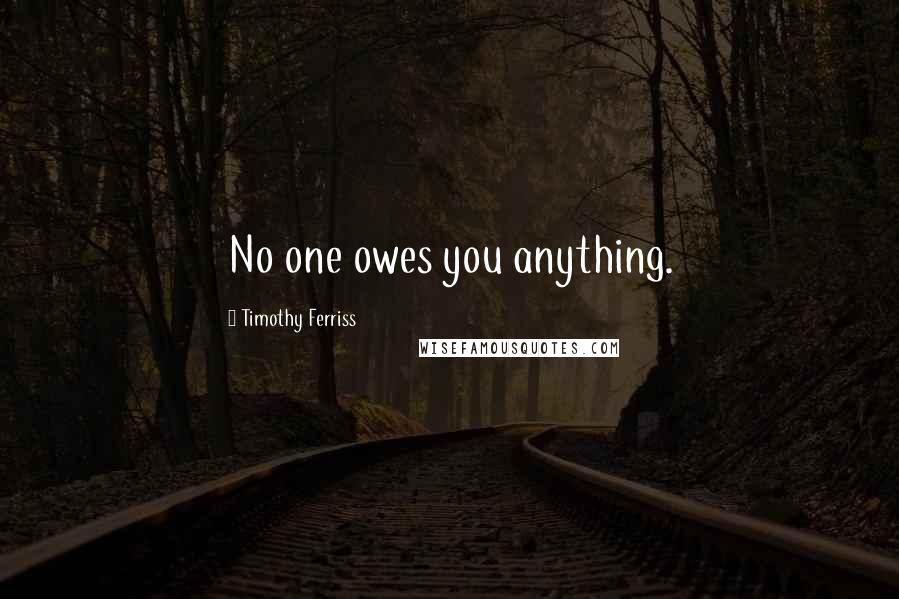 Timothy Ferriss Quotes: No one owes you anything.