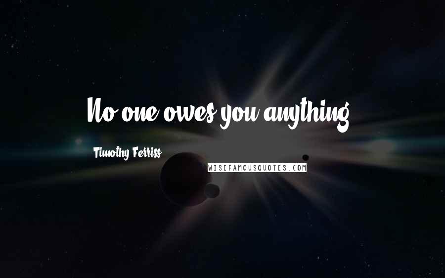 Timothy Ferriss Quotes: No one owes you anything.