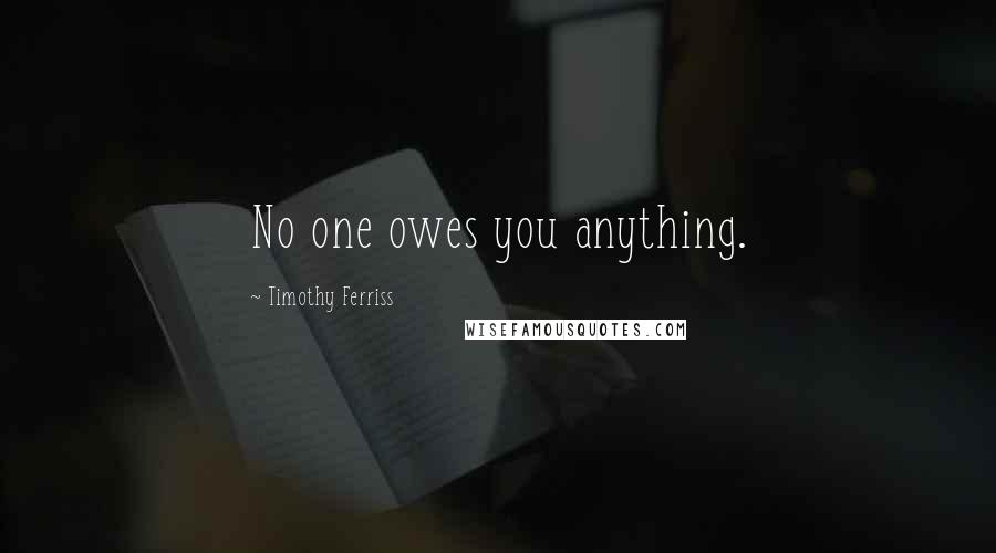 Timothy Ferriss Quotes: No one owes you anything.