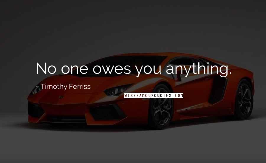 Timothy Ferriss Quotes: No one owes you anything.