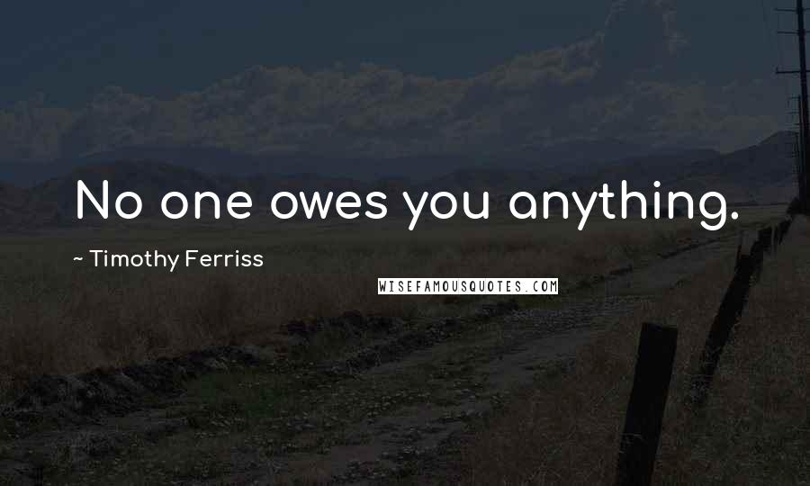 Timothy Ferriss Quotes: No one owes you anything.