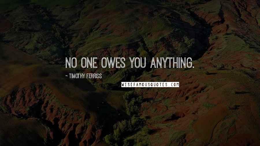 Timothy Ferriss Quotes: No one owes you anything.