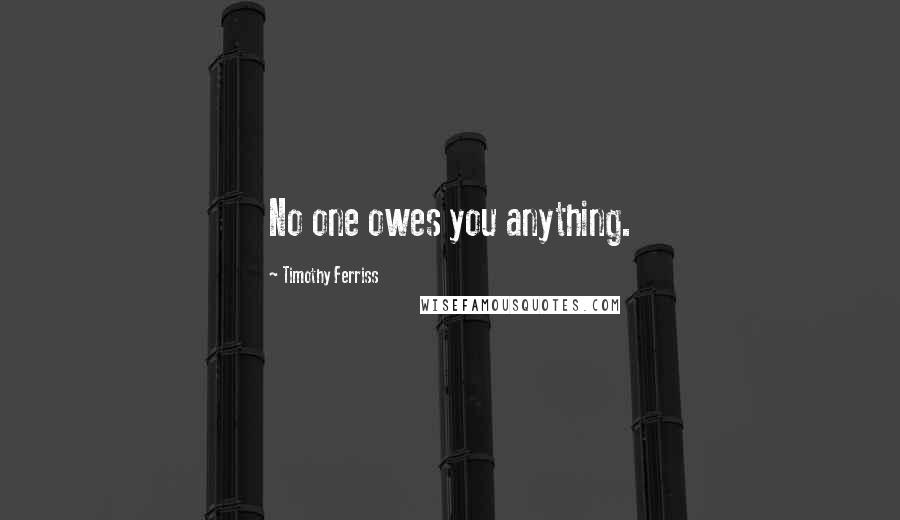 Timothy Ferriss Quotes: No one owes you anything.