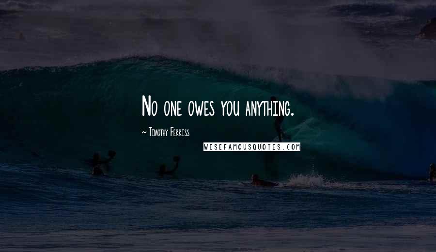 Timothy Ferriss Quotes: No one owes you anything.