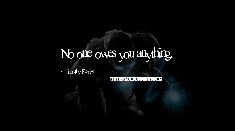 Timothy Ferriss Quotes: No one owes you anything.