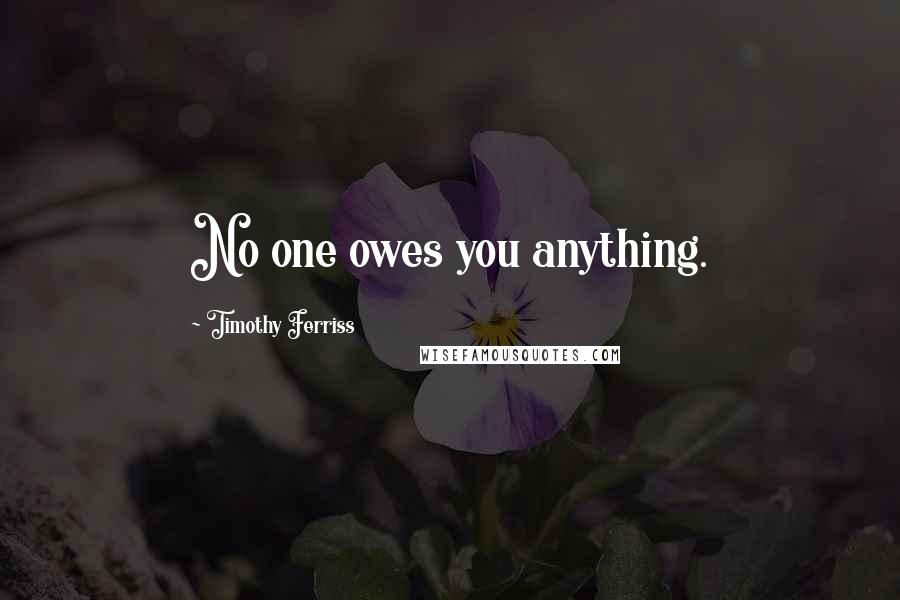 Timothy Ferriss Quotes: No one owes you anything.