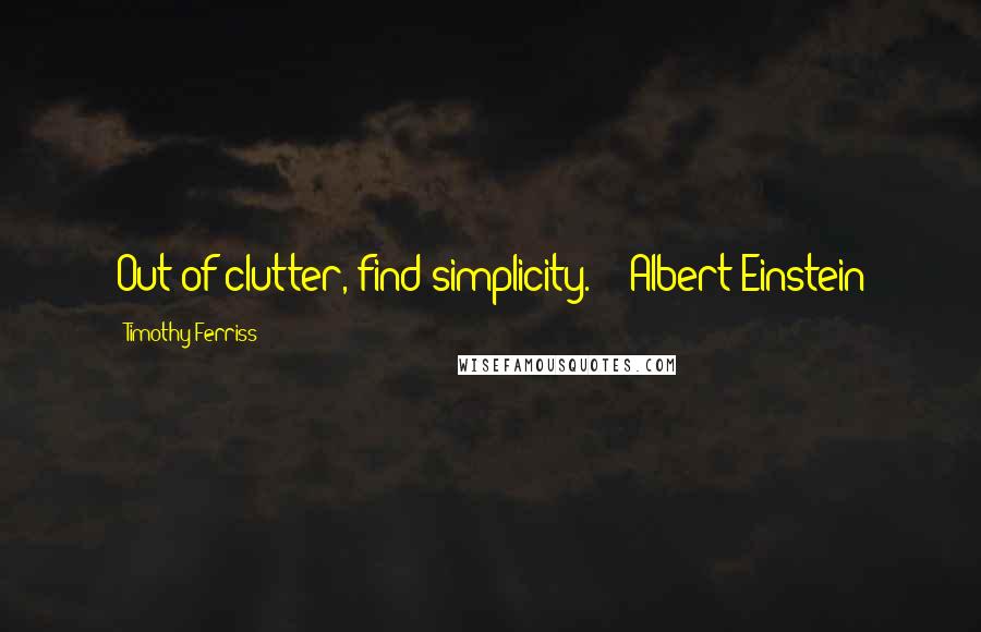 Timothy Ferriss Quotes: Out of clutter, find simplicity.  - Albert Einstein