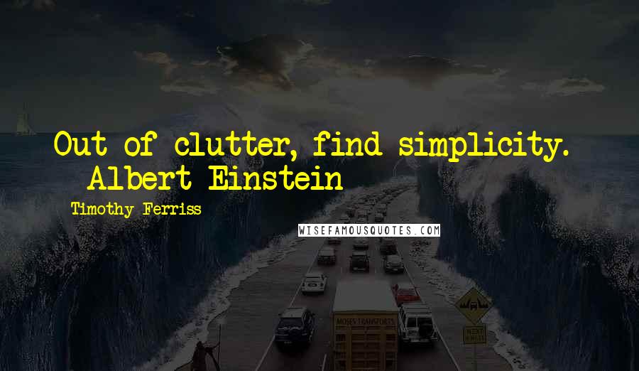 Timothy Ferriss Quotes: Out of clutter, find simplicity.  - Albert Einstein