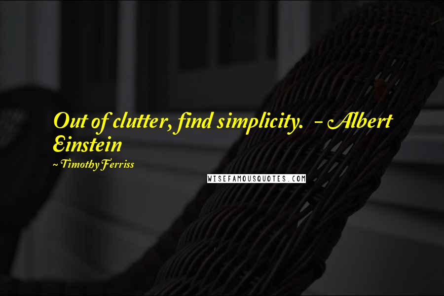 Timothy Ferriss Quotes: Out of clutter, find simplicity.  - Albert Einstein