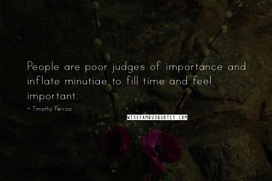 Timothy Ferriss Quotes: People are poor judges of importance and inflate minutiae to fill time and feel important.