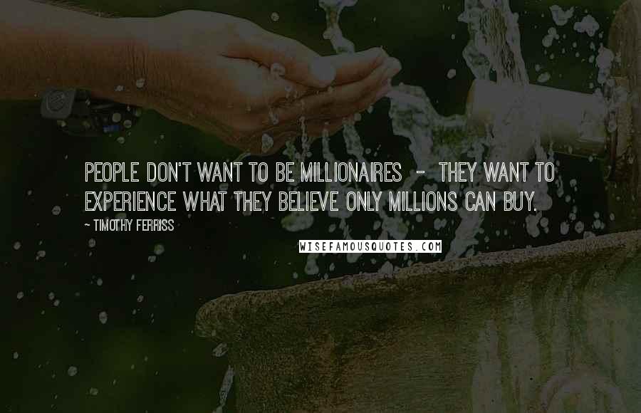 Timothy Ferriss Quotes: People don't want to be millionaires - they want to experience what they believe only millions can buy.