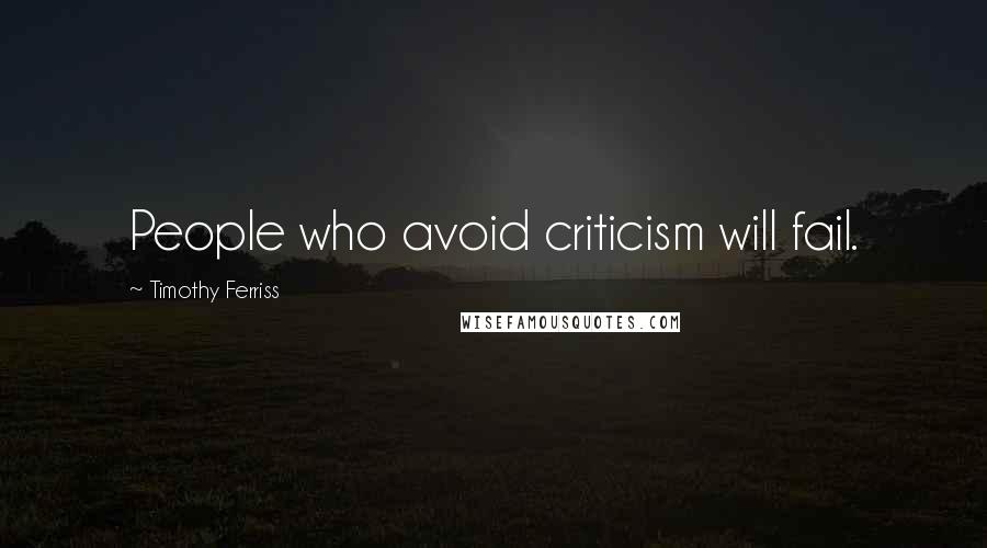 Timothy Ferriss Quotes: People who avoid criticism will fail.