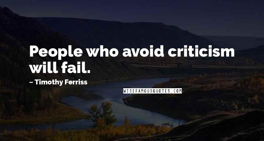 Timothy Ferriss Quotes: People who avoid criticism will fail.