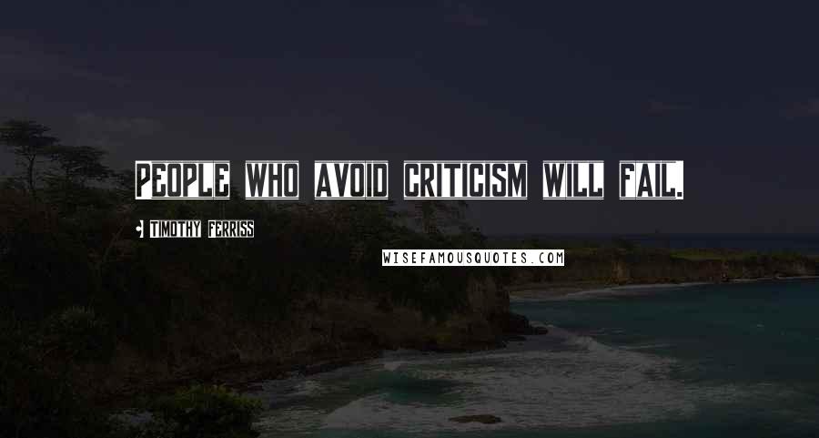 Timothy Ferriss Quotes: People who avoid criticism will fail.