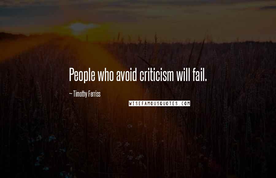 Timothy Ferriss Quotes: People who avoid criticism will fail.