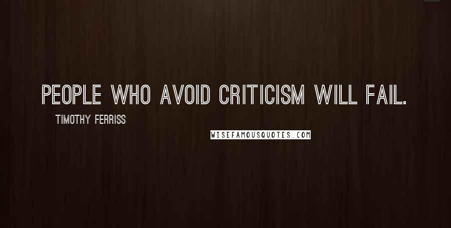 Timothy Ferriss Quotes: People who avoid criticism will fail.