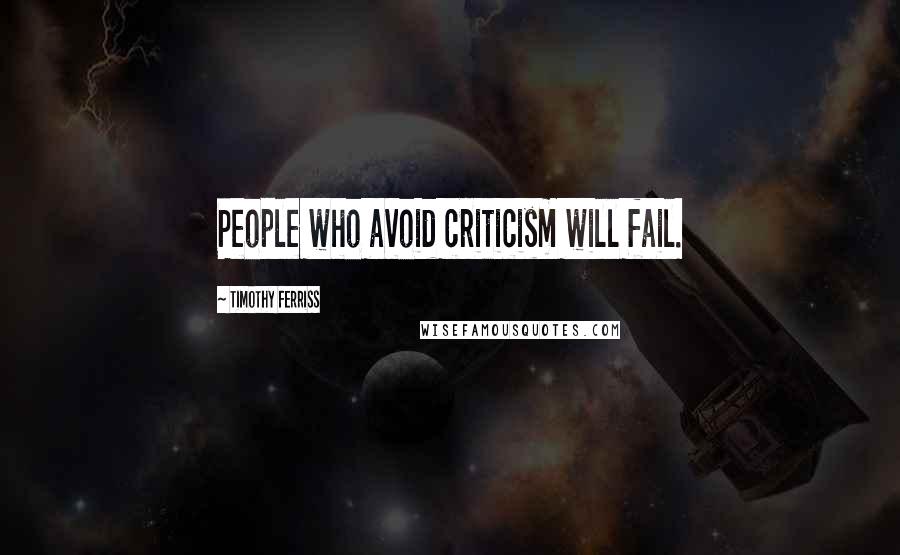 Timothy Ferriss Quotes: People who avoid criticism will fail.