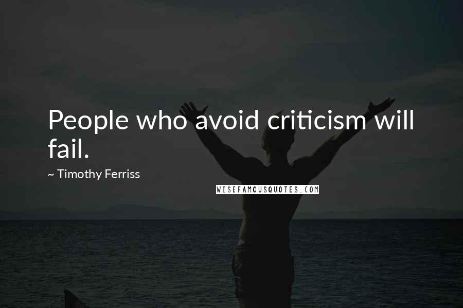 Timothy Ferriss Quotes: People who avoid criticism will fail.