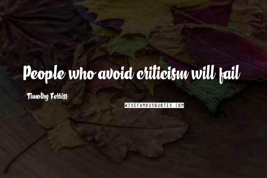 Timothy Ferriss Quotes: People who avoid criticism will fail.