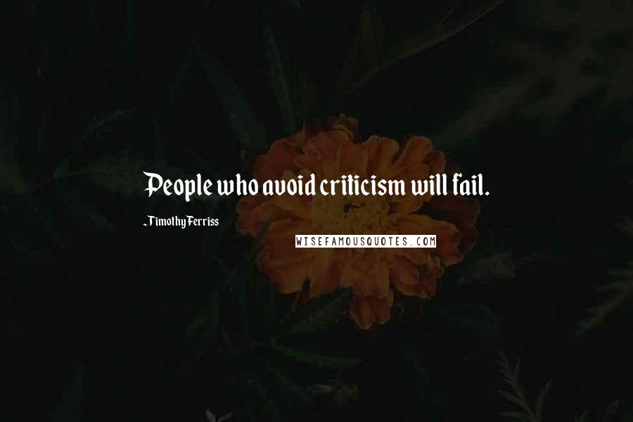 Timothy Ferriss Quotes: People who avoid criticism will fail.