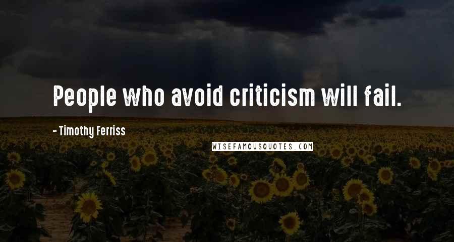 Timothy Ferriss Quotes: People who avoid criticism will fail.