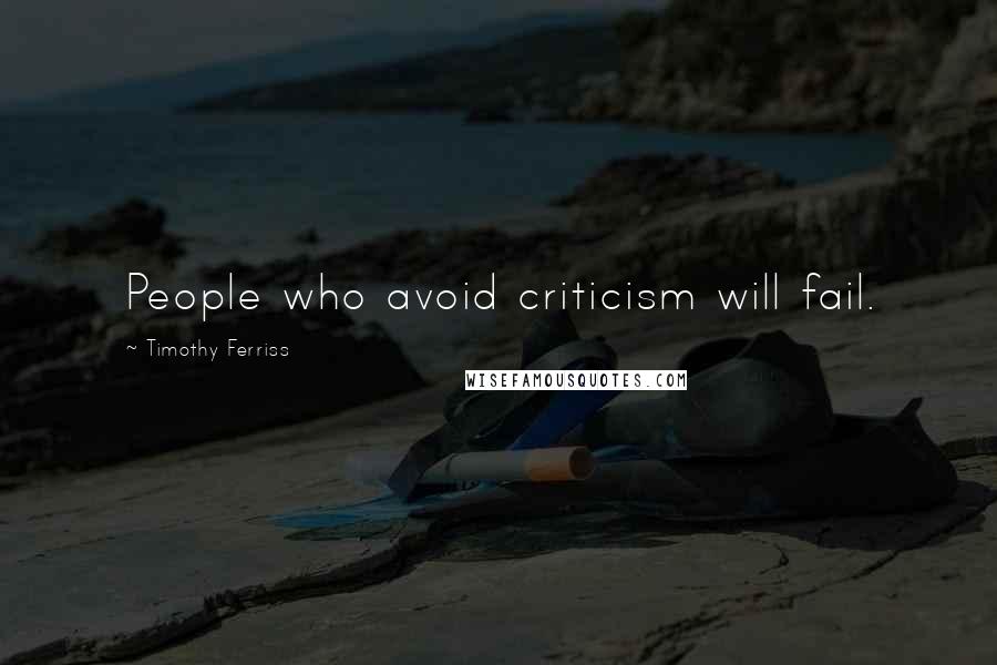 Timothy Ferriss Quotes: People who avoid criticism will fail.