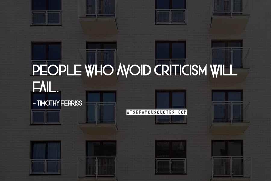 Timothy Ferriss Quotes: People who avoid criticism will fail.