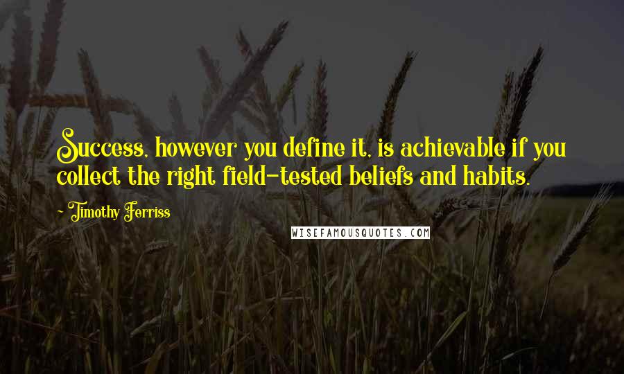 Timothy Ferriss Quotes: Success, however you define it, is achievable if you collect the right field-tested beliefs and habits.