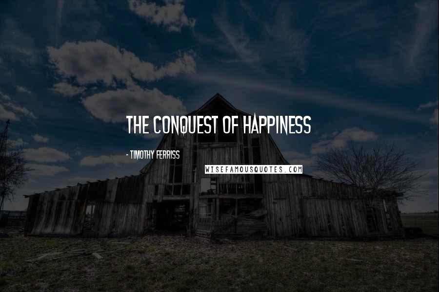 Timothy Ferriss Quotes: The Conquest of Happiness