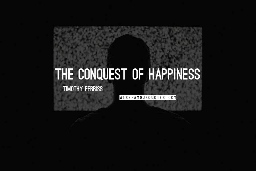 Timothy Ferriss Quotes: The Conquest of Happiness