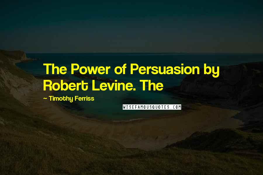 Timothy Ferriss Quotes: The Power of Persuasion by Robert Levine. The