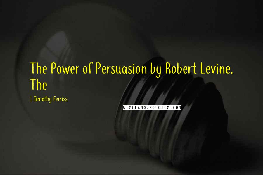 Timothy Ferriss Quotes: The Power of Persuasion by Robert Levine. The