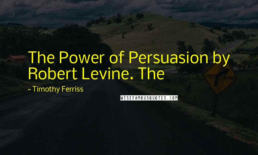 Timothy Ferriss Quotes: The Power of Persuasion by Robert Levine. The