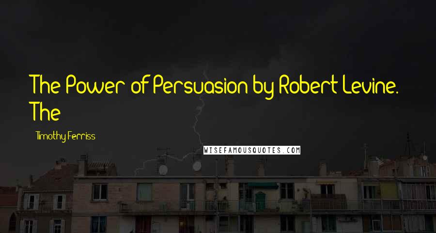 Timothy Ferriss Quotes: The Power of Persuasion by Robert Levine. The