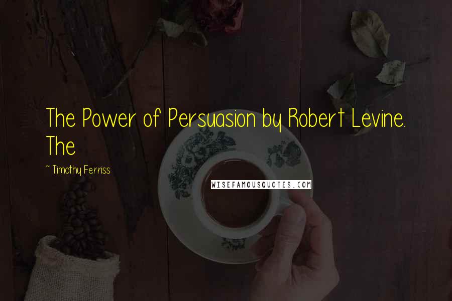 Timothy Ferriss Quotes: The Power of Persuasion by Robert Levine. The