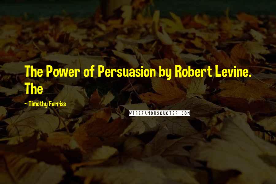 Timothy Ferriss Quotes: The Power of Persuasion by Robert Levine. The