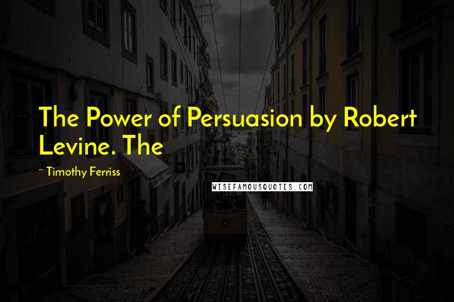 Timothy Ferriss Quotes: The Power of Persuasion by Robert Levine. The