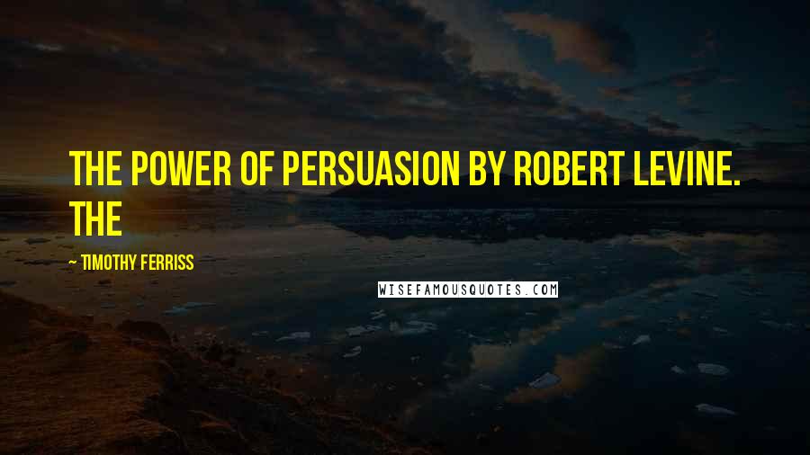 Timothy Ferriss Quotes: The Power of Persuasion by Robert Levine. The