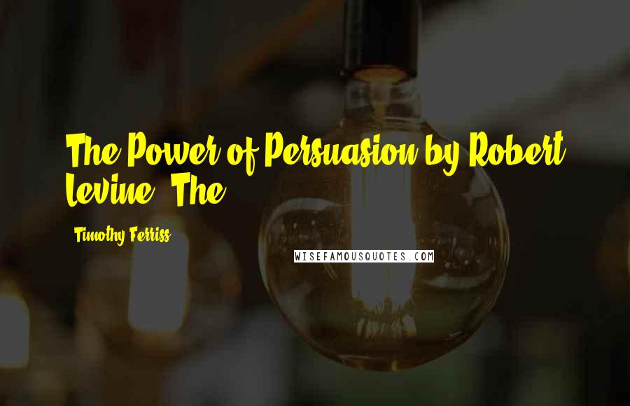 Timothy Ferriss Quotes: The Power of Persuasion by Robert Levine. The