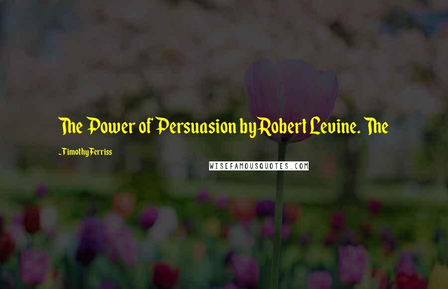 Timothy Ferriss Quotes: The Power of Persuasion by Robert Levine. The