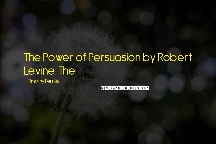 Timothy Ferriss Quotes: The Power of Persuasion by Robert Levine. The