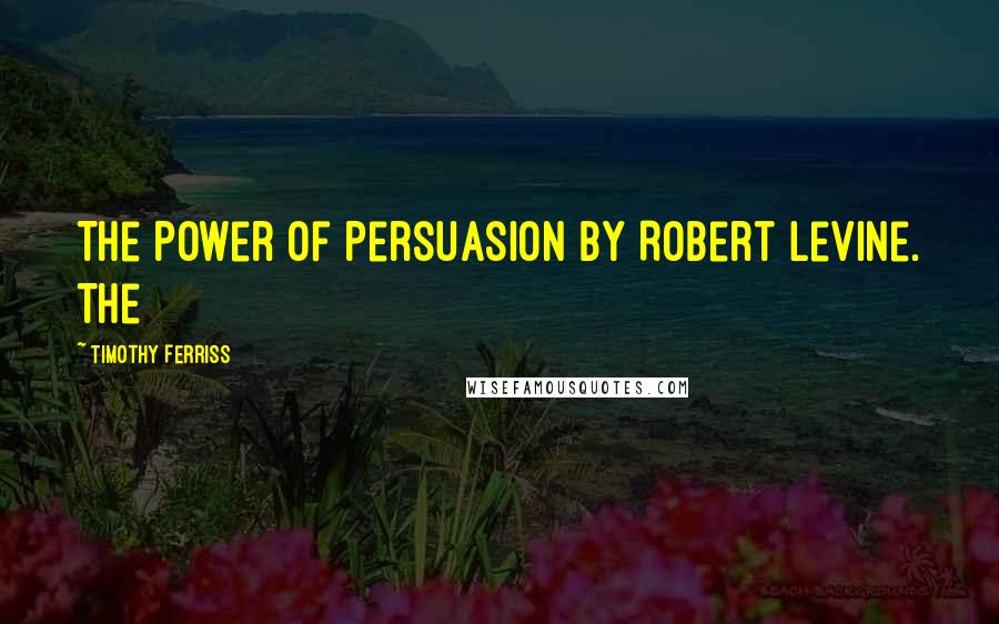 Timothy Ferriss Quotes: The Power of Persuasion by Robert Levine. The