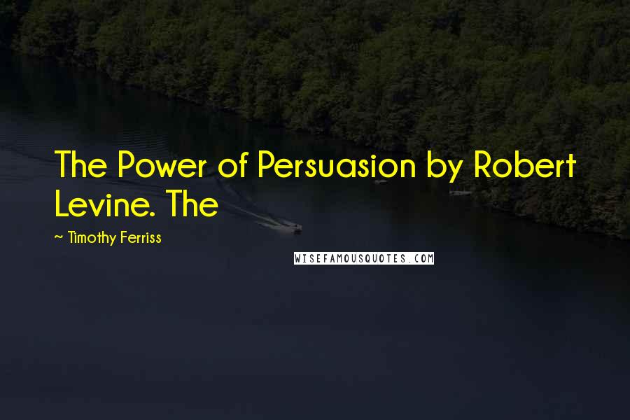 Timothy Ferriss Quotes: The Power of Persuasion by Robert Levine. The