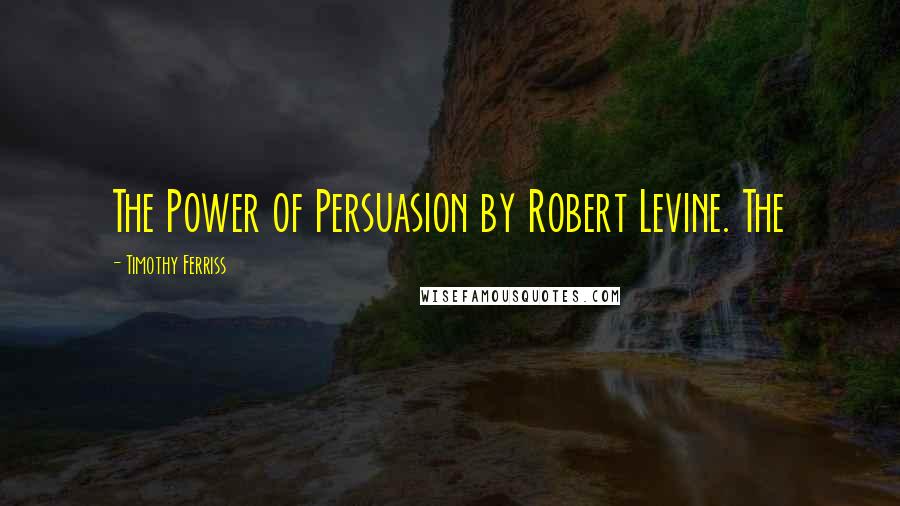 Timothy Ferriss Quotes: The Power of Persuasion by Robert Levine. The