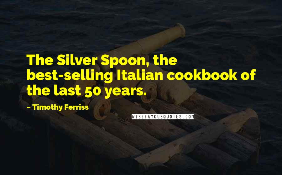 Timothy Ferriss Quotes: The Silver Spoon, the best-selling Italian cookbook of the last 50 years.