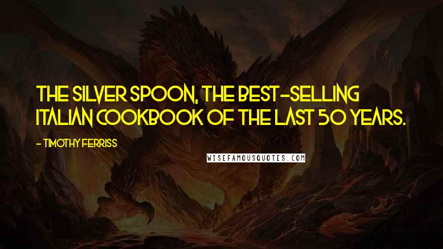 Timothy Ferriss Quotes: The Silver Spoon, the best-selling Italian cookbook of the last 50 years.