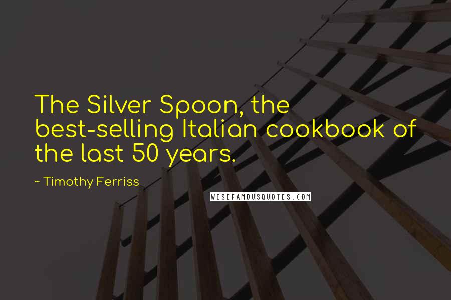 Timothy Ferriss Quotes: The Silver Spoon, the best-selling Italian cookbook of the last 50 years.