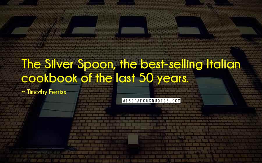 Timothy Ferriss Quotes: The Silver Spoon, the best-selling Italian cookbook of the last 50 years.