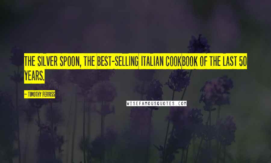 Timothy Ferriss Quotes: The Silver Spoon, the best-selling Italian cookbook of the last 50 years.