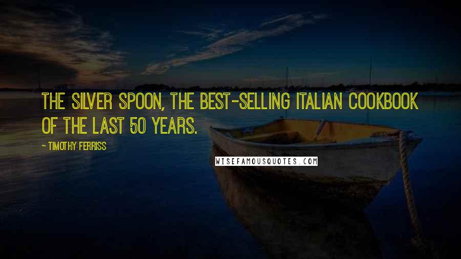 Timothy Ferriss Quotes: The Silver Spoon, the best-selling Italian cookbook of the last 50 years.